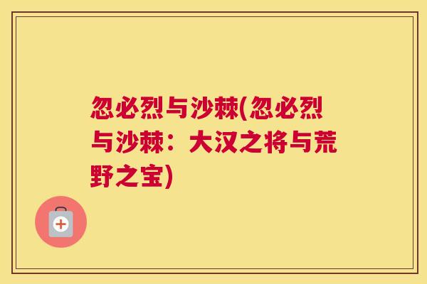 忽必烈与沙棘(忽必烈与沙棘：大汉之将与荒野之宝)