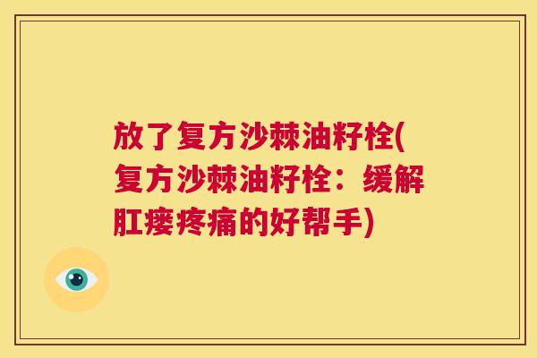 放了复方沙棘油籽栓(复方沙棘油籽栓：缓解肛瘘疼痛的好帮手)