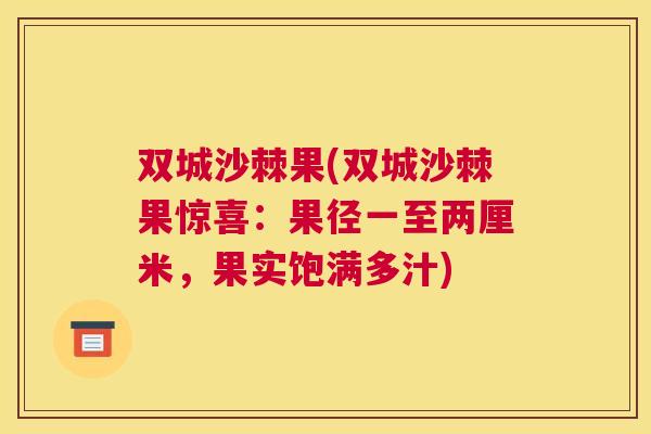 双城沙棘果(双城沙棘果惊喜:果径一至两厘米,果实饱满多汁)