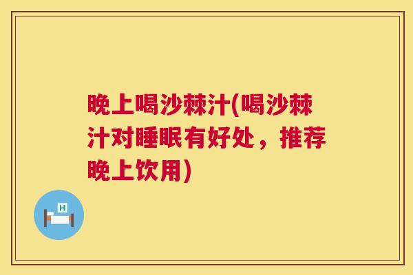 晚上喝沙棘汁(喝沙棘汁对睡眠有好处，推荐晚上饮用)