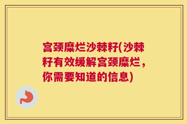 宫颈糜烂沙棘籽(沙棘籽有效缓解宫颈糜烂，你需要知道的信息)
