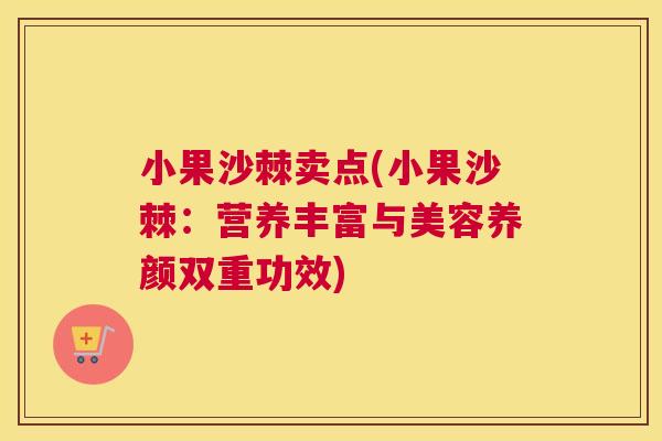 小果沙棘卖点(小果沙棘:营养丰富与美容养颜双重功效)