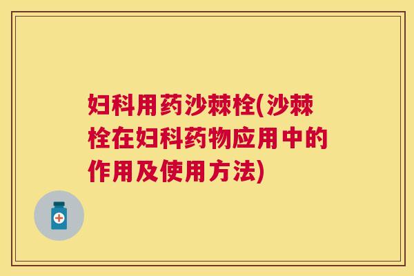 妇科用药沙棘栓(沙棘栓在妇科药物应用中的作用及使用方法)