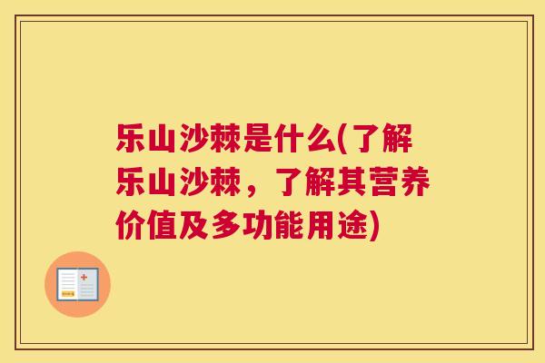 乐山沙棘是什么(了解乐山沙棘，了解其营养价值及多功能用途)