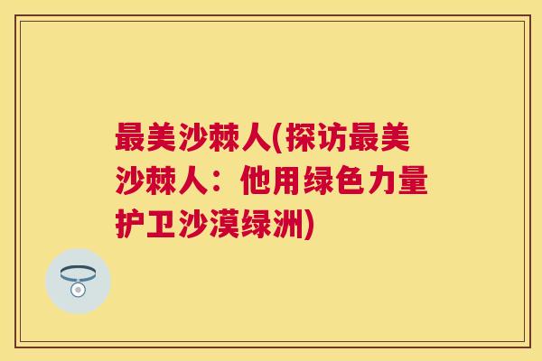 美沙棘人(探访美沙棘人:他用绿色力量护卫沙漠绿洲) 美沙棘人(探访美沙棘人:他用绿色力量护卫沙漠绿洲)