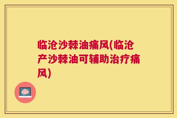 临沧沙棘油痛风(临沧产沙棘油可辅助治疗痛风)