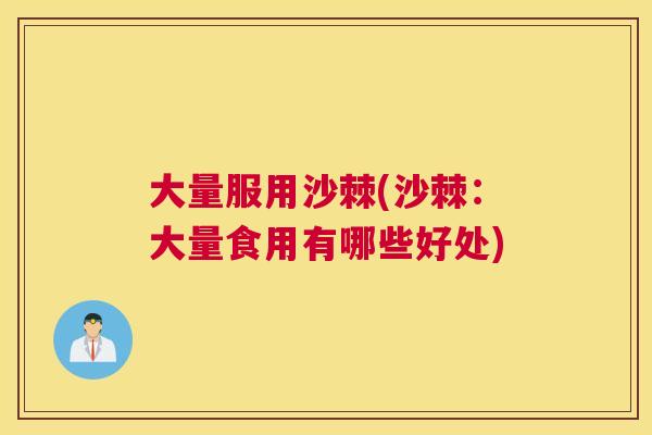 大量服用沙棘(沙棘:大量食用有哪些好处)