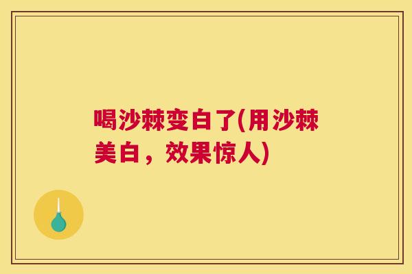 喝沙棘变白了(用沙棘美白，效果惊人)