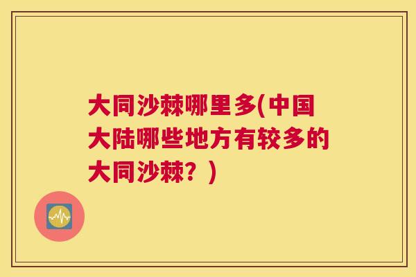 大同沙棘哪里多(中国大陆哪些地方有较多的大同沙棘?)