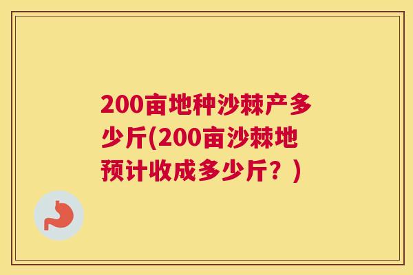 200亩地种沙棘产多少斤(200亩沙棘地预计收成多少斤?)