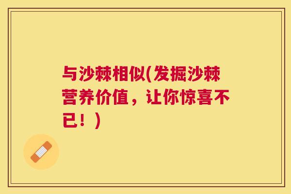 与沙棘相似(发掘沙棘营养价值,让你惊喜不已!)