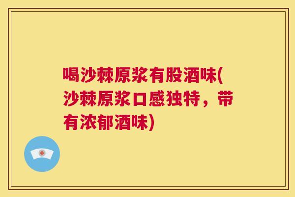 喝沙棘原浆有股酒味(沙棘原浆口感独特，带有浓郁酒味)