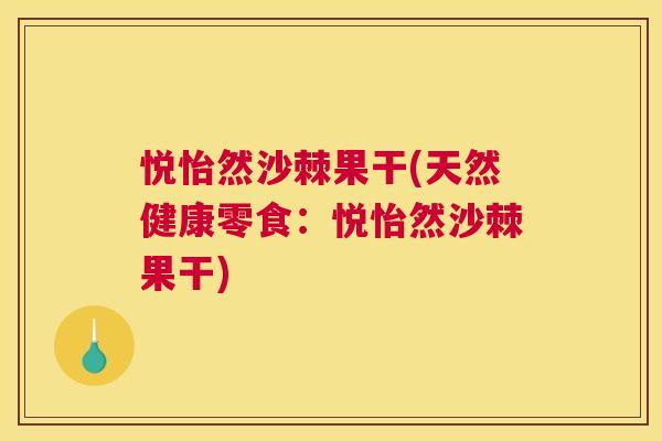悦怡然沙棘果干(天然健康零食：悦怡然沙棘果干)