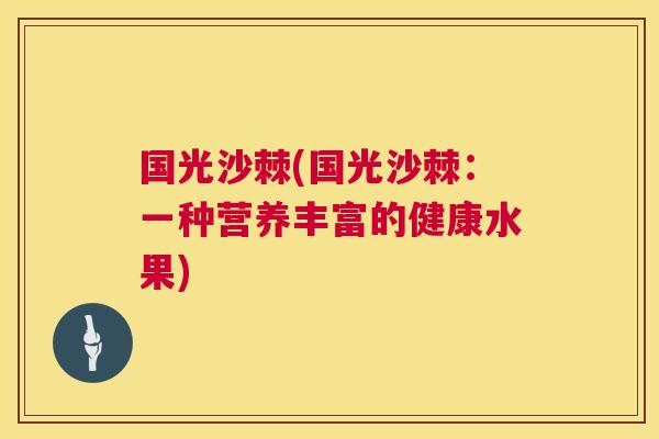 国光沙棘(国光沙棘：一种营养丰富的健康水果)