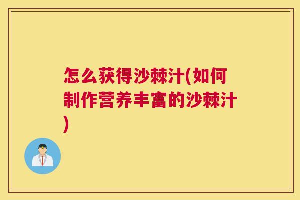 怎么获得沙棘汁(如何制作营养丰富的沙棘汁)