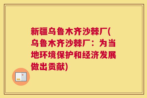 新疆乌鲁木齐沙棘厂(乌鲁木齐沙棘厂：为当地环境保护和经济发展做出贡献)