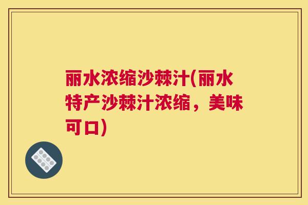 丽水浓缩沙棘汁(丽水特产沙棘汁浓缩，美味可口)