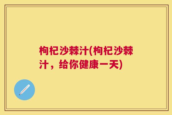 枸杞沙棘汁(枸杞沙棘汁，给你健康一天)