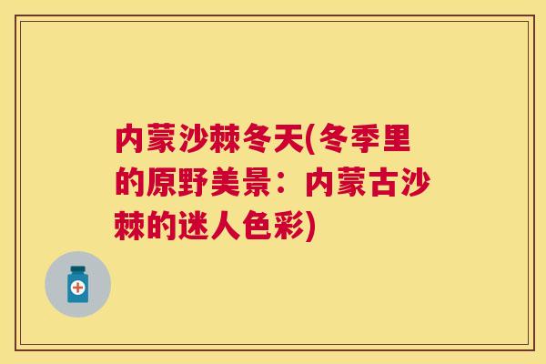 内蒙沙棘冬天(冬季里的原野美景：内蒙古沙棘的迷人色彩)