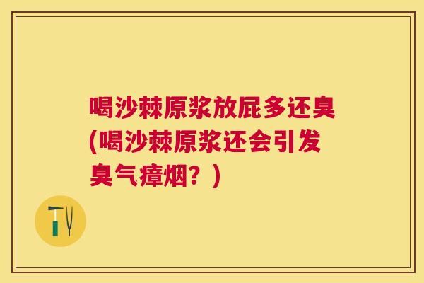 喝沙棘原浆放屁多还臭(喝沙棘原浆还会引发臭气瘴烟?)