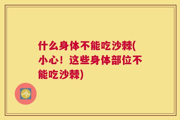 什么身体不能吃沙棘(小心!这些身体部位不能吃沙棘)