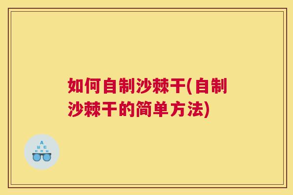 如何自制沙棘干(自制沙棘干的简单方法)
