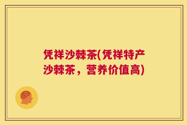 凭祥沙棘茶(凭祥特产沙棘茶,营养价值高)
