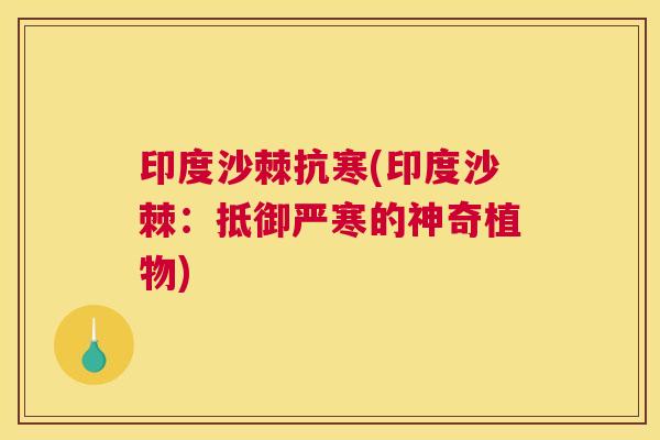 印度沙棘抗寒(印度沙棘:抵御严寒的神奇植物)
