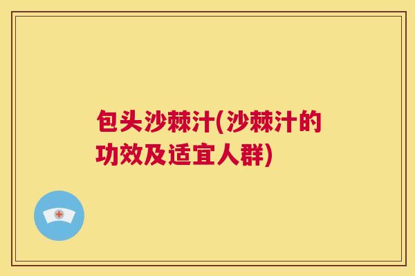 包头沙棘汁(沙棘汁的功效及适宜人群)