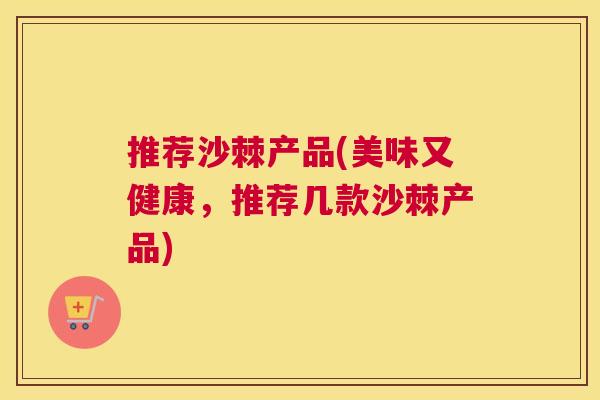 推荐沙棘产品(美味又健康，推荐几款沙棘产品)