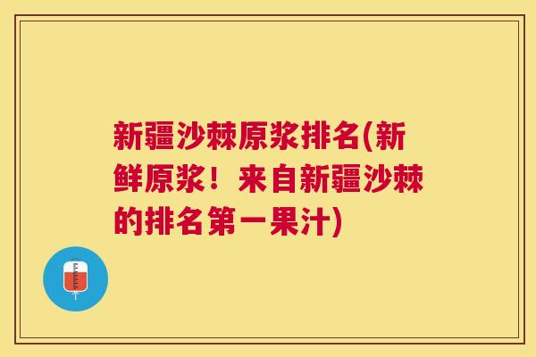 新疆沙棘原浆排名(新鲜原浆！来自新疆沙棘的排名第一果汁)