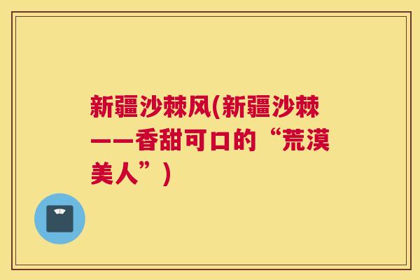新疆沙棘风(新疆沙棘——香甜可口的“荒漠美人”)