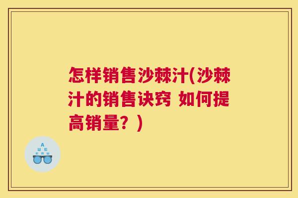 怎样销售沙棘汁(沙棘汁的销售诀窍 如何提高销量？)