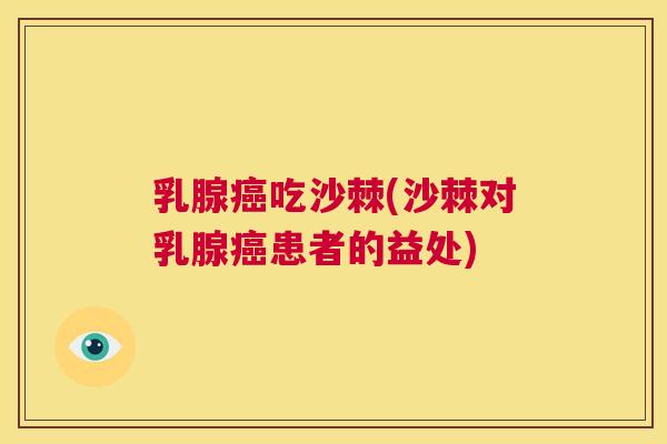 乳腺吃沙棘(沙棘对乳腺患者的益处) 乳腺吃沙棘(沙棘对乳腺患者的益处)