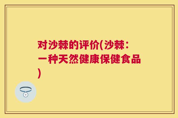 对沙棘的评价(沙棘：一种天然健康保健食品)