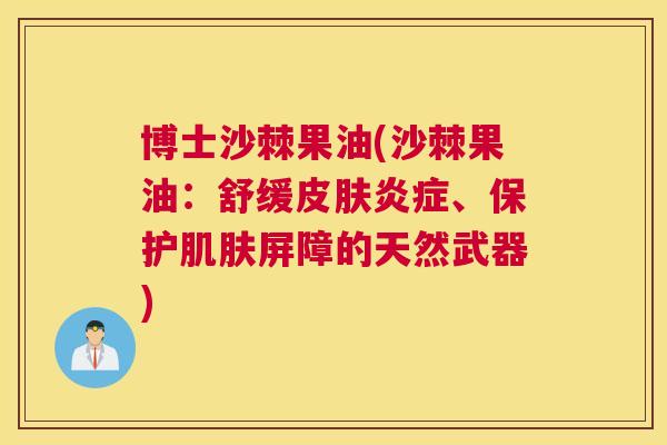 博士沙棘果油(沙棘果油：舒缓、保护屏障的天然武器)