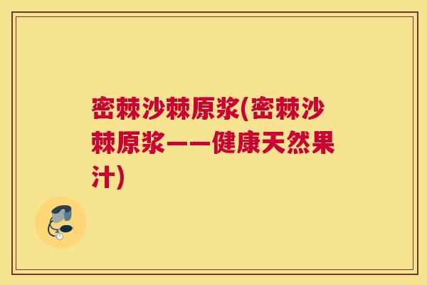 密棘沙棘原浆(密棘沙棘原浆——健康天然果汁)