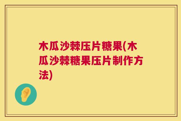 木瓜沙棘压片糖果(木瓜沙棘糖果压片制作方法)
