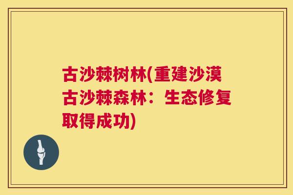 古沙棘树林(重建沙漠古沙棘森林:生态修复取得成功) 古沙棘树林(重建沙漠古沙棘森林:生态修复取得成功)