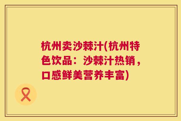 杭州卖沙棘汁(杭州特色饮品：沙棘汁热销，口感鲜美营养丰富)