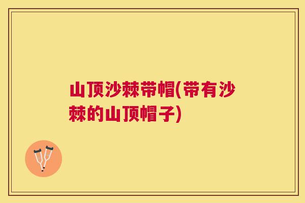 山顶沙棘带帽(带有沙棘的山顶帽子)