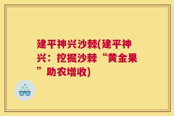 建平神兴沙棘(建平神兴：挖掘沙棘“黄金果”助农增收)