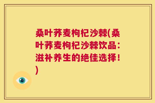 桑叶荞麦枸杞沙棘(桑叶荞麦枸杞沙棘饮品:滋补养生的绝佳选择!)