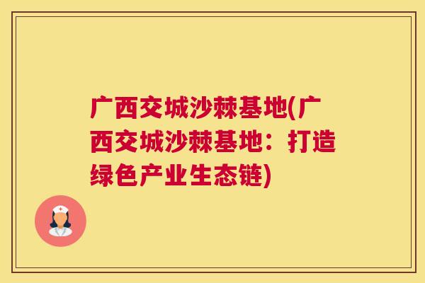 广西交城沙棘基地(广西交城沙棘基地:打造绿色产业生态链)