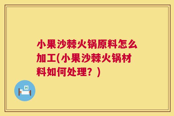 小果沙棘火锅原料怎么加工(小果沙棘火锅材料如何处理?)