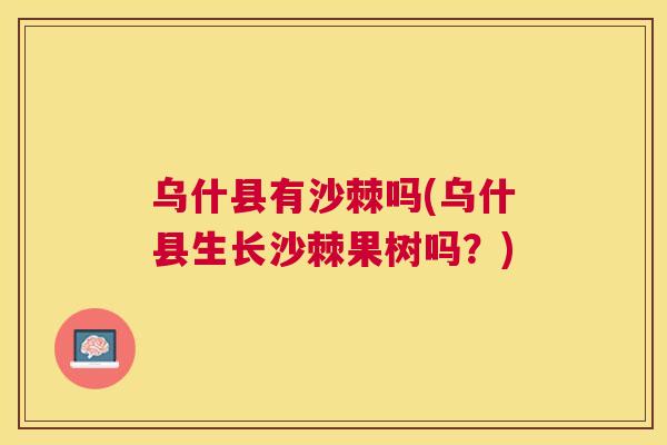 乌什县有沙棘吗(乌什县生长沙棘果树吗?)