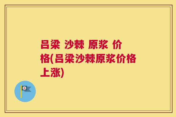 吕梁 沙棘 原浆 价格(吕梁沙棘原浆价格上涨)