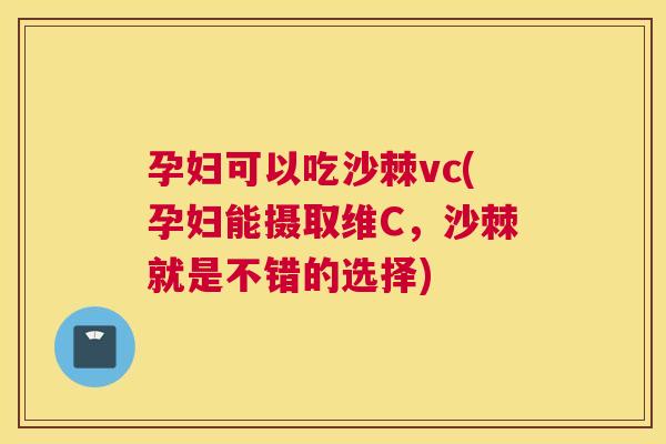 孕妇可以吃沙棘vc(孕妇能摄取维C，沙棘就是不错的选择)
