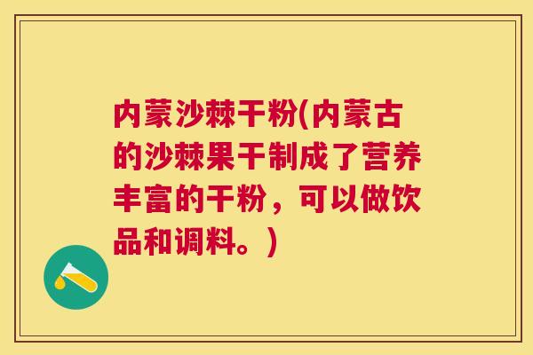 内蒙沙棘干粉(内蒙古的沙棘果干制成了营养丰富的干粉，可以做饮品和调料。)