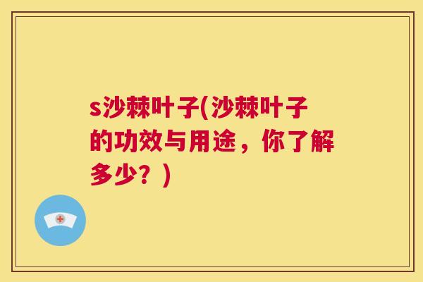 s沙棘叶子(沙棘叶子的功效与用途，你了解多少？)